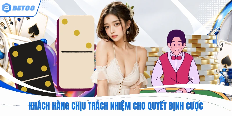 Khách hàng chịu trách nhiệm cho quyết định cược
